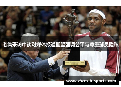 老詹采访中谈对媒体报道期望强调公平与尊重球员隐私
