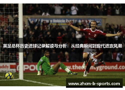 英足总杯历史进球记录解读与分析：从经典瞬间到现代进攻风潮