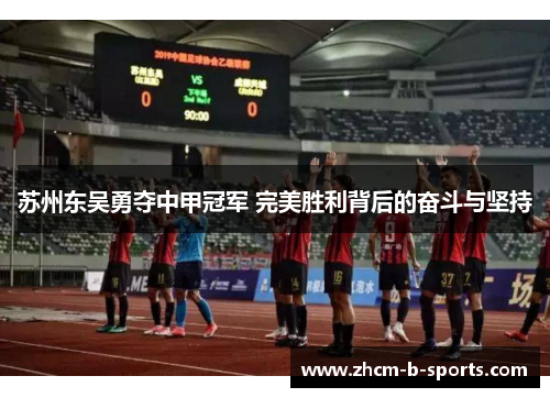苏州东吴勇夺中甲冠军 完美胜利背后的奋斗与坚持 苏州东吴勇夺中甲冠军 完美胜利背后的奋斗与坚持