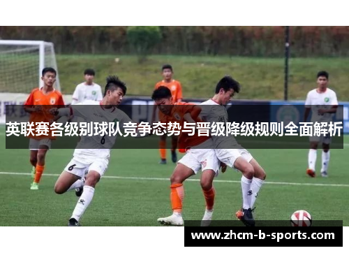 英联赛各级别球队竞争态势与晋级降级规则全面解析 英联赛各级别球队竞争态势与晋级降级规则全面解析