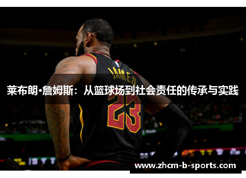 莱布朗·詹姆斯:从篮球场到社会责任的传承与实践 莱布朗·詹姆斯:从篮球场到社会责任的传承与实践