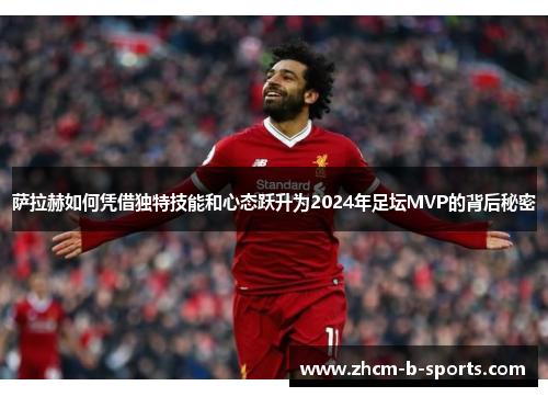 萨拉赫如何凭借独特技能和心态跃升为2024年足坛MVP的背后秘密