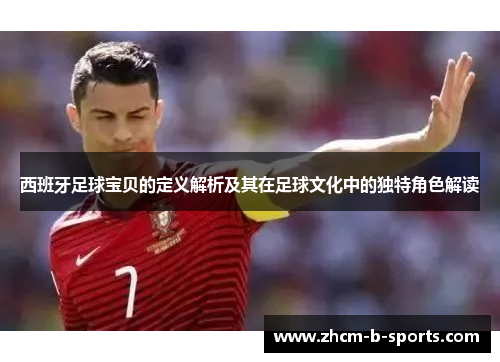西班牙足球宝贝的定义解析及其在足球文化中的独特角色解读