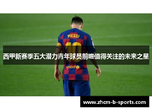 西甲新赛季五大潜力青年球员前瞻值得关注的未来之星