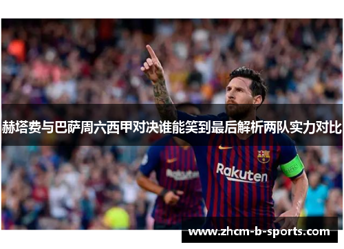 赫塔费与巴萨周六西甲对决谁能笑到最后解析两队实力对比