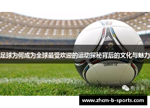 足球为何成为全球最受欢迎的运动探秘背后的文化与魅力