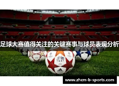 足球大赛值得关注的关键赛事与球员表现分析