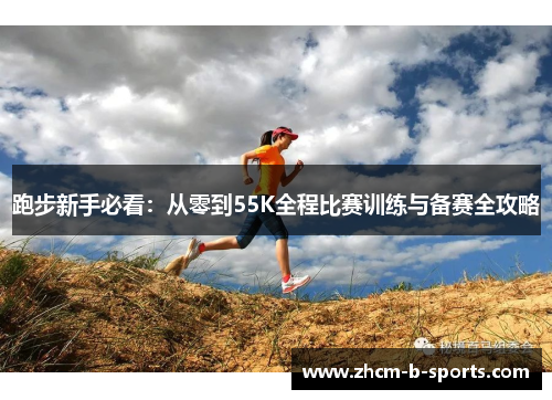 跑步新手必看:从零到55K全程比赛训练与备赛全攻略 跑步新手必看:从零到55K全程比赛训练与备赛全攻略