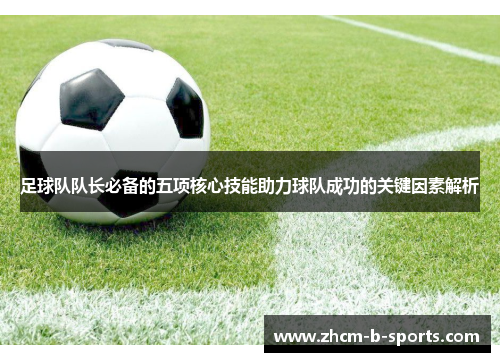 足球队队长必备的五项核心技能助力球队成功的关键因素解析