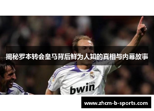 揭秘罗本转会皇马背后鲜为人知的真相与内幕故事 揭秘罗本转会皇马背后鲜为人知的真相与内幕故事