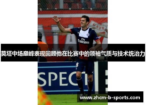 莫塔中场巅峰表现回顾他在比赛中的领袖气质与技术统治力 莫塔中场巅峰表现回顾他在比赛中的领袖气质与技术统治力