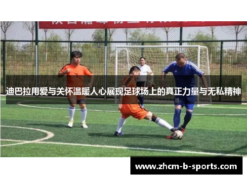 迪巴拉用爱与关怀温暖人心展现足球场上的真正力量与无私精神