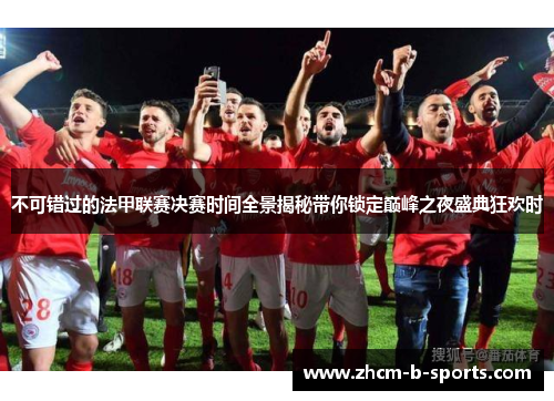 不可错过的法甲联赛决赛时间全景揭秘带你锁定巅峰之夜盛典狂欢时