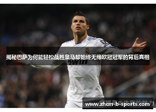 揭秘巴萨为何能轻松战胜皇马却始终无缘欧冠冠军的背后真相