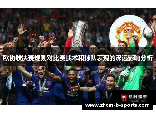 欧协联决赛规则对比赛战术和球队表现的深远影响分析