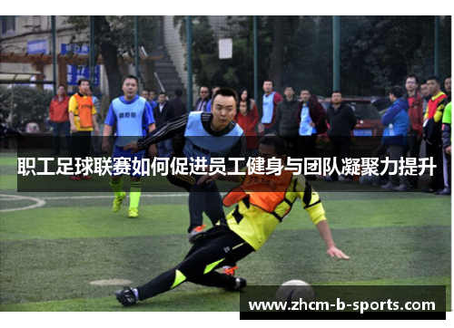 职工足球联赛如何促进员工健身与团队凝聚力提升