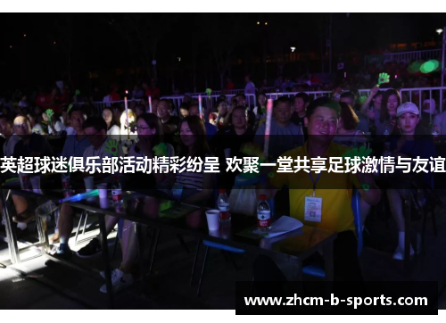 英超球迷俱乐部活动精彩纷呈 欢聚一堂共享足球激情与友谊