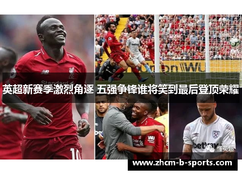 英超新赛季激烈角逐 五强争锋谁将笑到最后登顶荣耀 英超新赛季激烈角逐 五强争锋谁将笑到最后登顶荣耀
