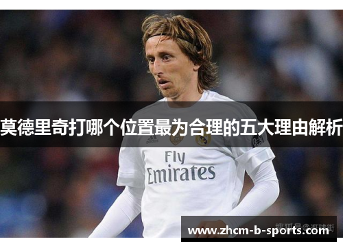 莫德里奇打哪个位置最为合理的五大理由解析 莫德里奇打哪个位置最为合理的五大理由解析