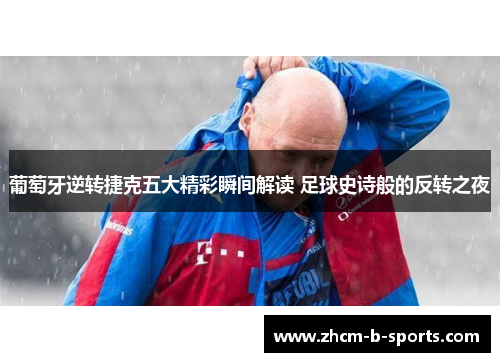 葡萄牙逆转捷克五大精彩瞬间解读 足球史诗般的反转之夜