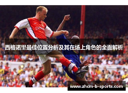 西格诺里最佳位置分析及其在场上角色的全面解析