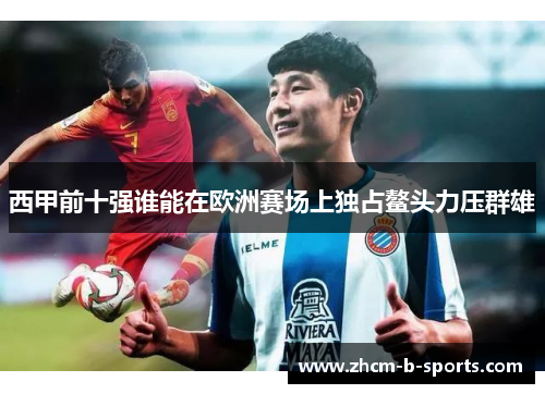 西甲前十强谁能在欧洲赛场上独占鳌头力压群雄