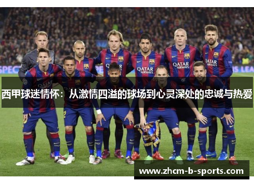 西甲球迷情怀:从激情四溢的球场到心灵深处的忠诚与热爱 西甲球迷情怀:从激情四溢的球场到心灵深处的忠诚与热爱