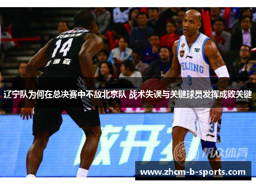 辽宁队为何在总决赛中不敌北京队 战术失误与关键球员发挥成败关键 辽宁队为何在总决赛中不敌北京队 战术失误与关键球员发挥成败关键