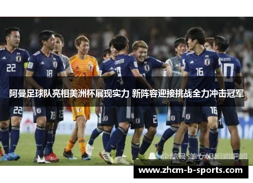 阿曼足球队亮相美洲杯展现实力 新阵容迎接挑战全力冲击冠军