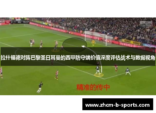 拉什福德对阵巴黎圣日耳曼的西甲防守端价值深度评估战术与数据视角 拉什福德对阵巴黎圣日耳曼的西甲防守端价值深度评估战术与数据视角