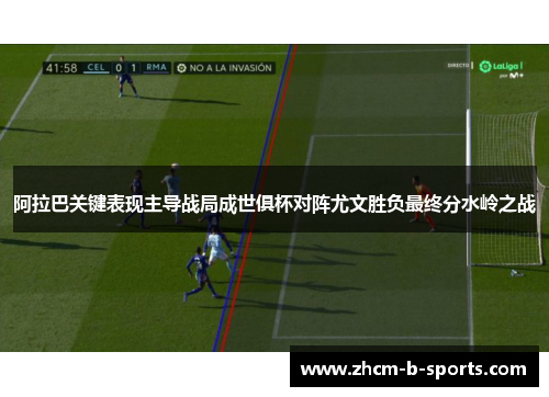 阿拉巴关键表现主导战局成世俱杯对阵尤文胜负最终分水岭之战 阿拉巴关键表现主导战局成世俱杯对阵尤文胜负最终分水岭之战