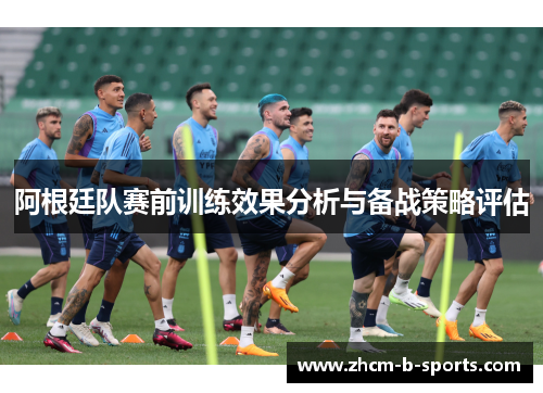 阿根廷队赛前训练效果分析与备战策略评估 阿根廷队赛前训练效果分析与备战策略评估