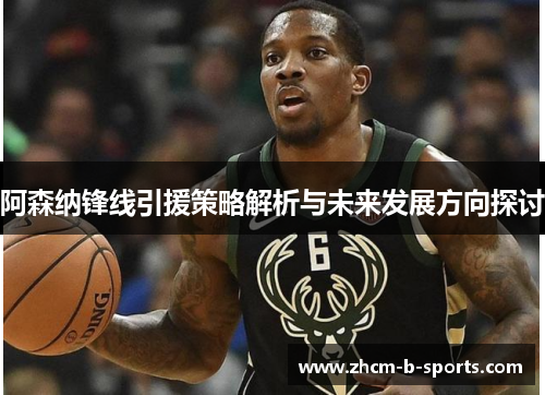 阿森纳锋线引援策略解析与未来发展方向探讨 阿森纳锋线引援策略解析与未来发展方向探讨