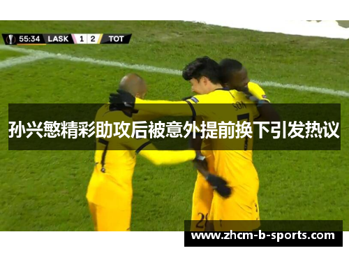 孙兴慜精彩助攻后被意外提前换下引发热议 孙兴慜精彩助攻后被意外提前换下引发热议