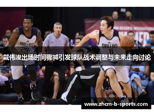 戴伟浚出场时间骤减引发球队战术调整与未来走向讨论