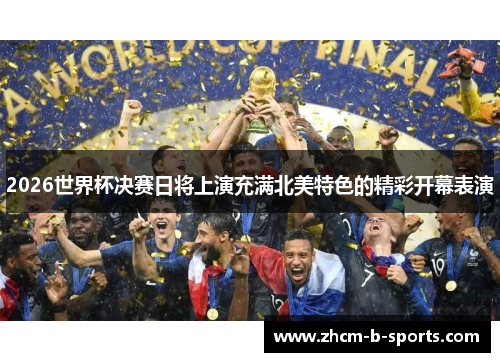 2026世界杯决赛日将上演充满北美特色的精彩开幕表演