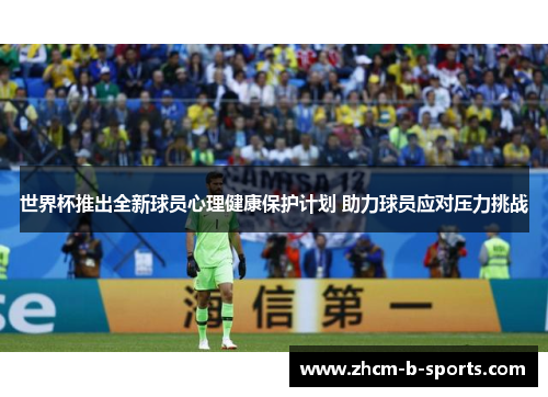 世界杯推出全新球员心理健康保护计划 助力球员应对压力挑战