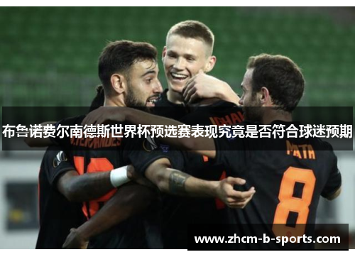 布鲁诺费尔南德斯世界杯预选赛表现究竟是否符合球迷预期